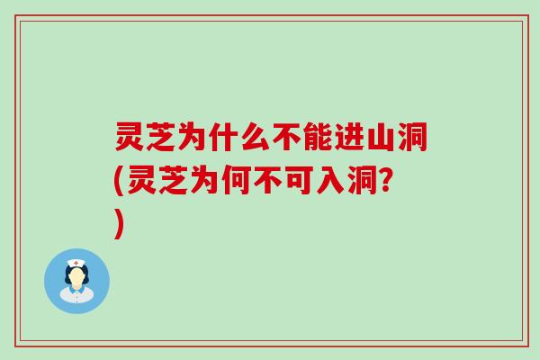 灵芝为什么不能进山洞(灵芝为何不可入洞？)