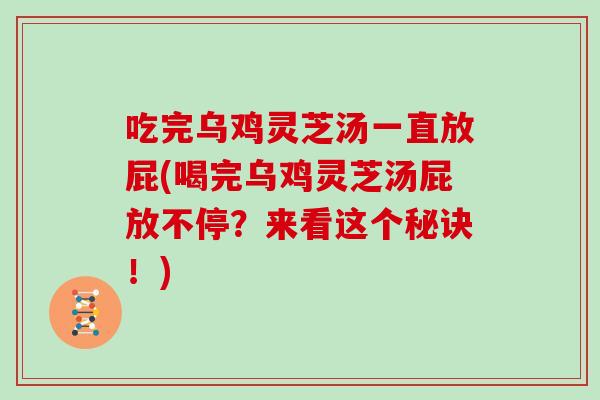 吃完乌鸡灵芝汤一直放屁(喝完乌鸡灵芝汤屁放不停？来看这个秘诀！)