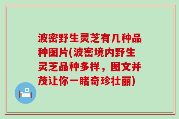 波密野生灵芝有几种品种图片(波密境内野生灵芝品种多样，图文并茂让你一睹奇珍壮丽)