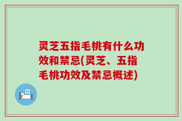 灵芝五指毛桃有什么功效和禁忌(灵芝、五指毛桃功效及禁忌概述)