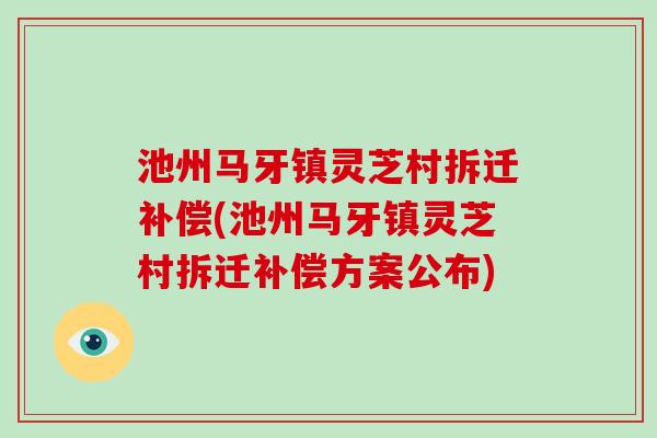 池州马牙镇灵芝村拆迁补偿(池州马牙镇灵芝村拆迁补偿方案公布)