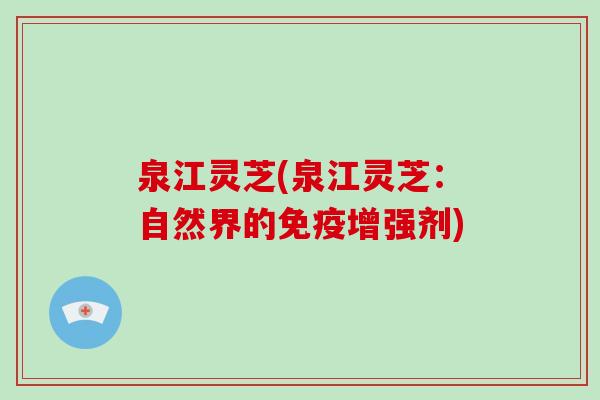 泉江灵芝(泉江灵芝：自然界的免疫增强剂)