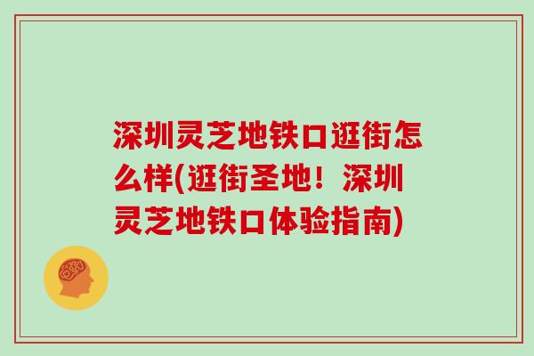 深圳灵芝地铁口逛街怎么样(逛街圣地！深圳灵芝地铁口体验指南)