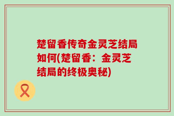 楚留香传奇金灵芝结局如何(楚留香：金灵芝结局的终极奥秘)