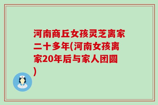 河南商丘女孩灵芝离家二十多年(河南女孩离家20年后与家人团圆)