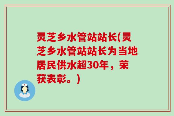 灵芝乡水管站站长(灵芝乡水管站站长为当地居民供水超30年，荣获表彰。)