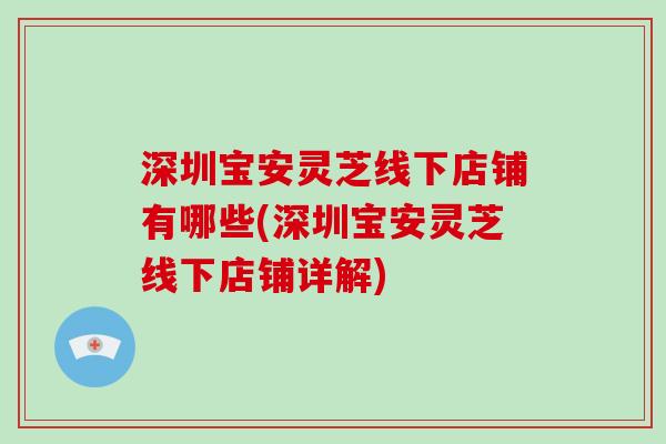 深圳宝安灵芝线下店铺有哪些(深圳宝安灵芝线下店铺详解)