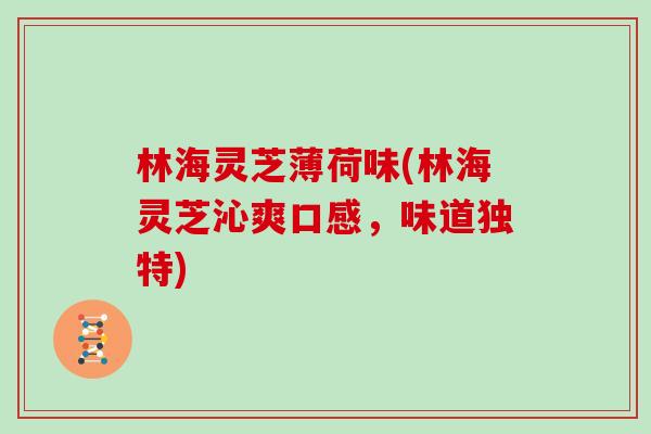 林海灵芝薄荷味(林海灵芝沁爽口感，味道独特)