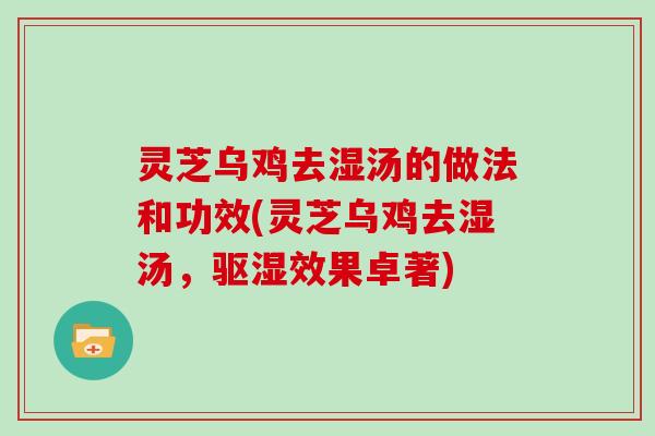 灵芝乌鸡去湿汤的做法和功效(灵芝乌鸡去湿汤，驱湿效果卓著)