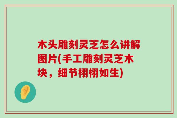 木头雕刻灵芝怎么讲解图片(手工雕刻灵芝木块，细节栩栩如生)