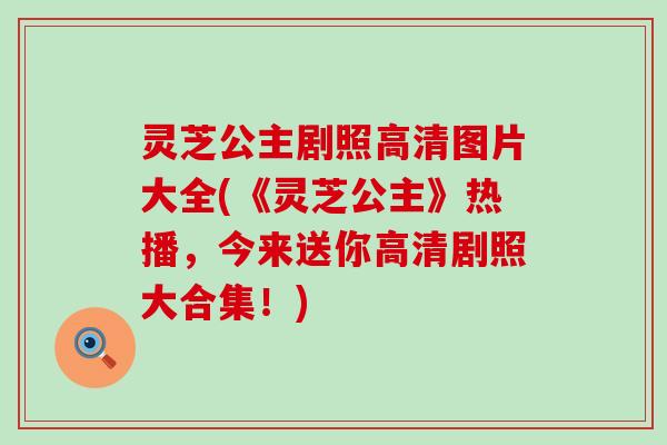 灵芝公主剧照高清图片大全(《灵芝公主》热播，今来送你高清剧照大合集！)