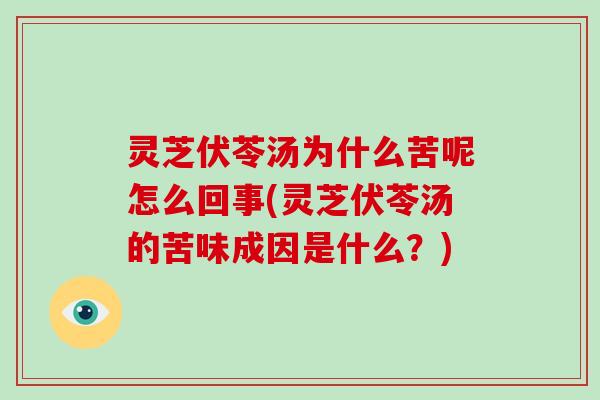 灵芝伏苓汤为什么苦呢怎么回事(灵芝伏苓汤的苦味成因是什么？)