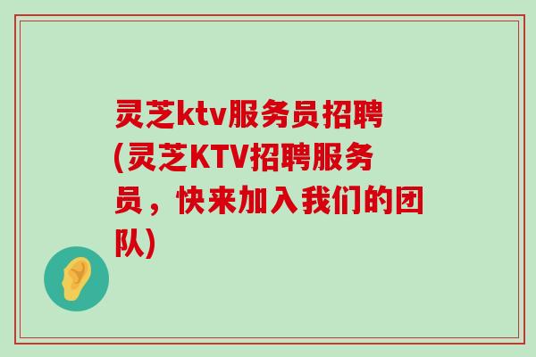 灵芝ktv服务员招聘(灵芝KTV招聘服务员，快来加入我们的团队)