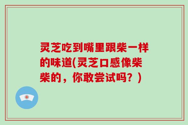 灵芝吃到嘴里跟柴一样的味道(灵芝口感像柴柴的，你敢尝试吗？)