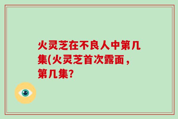 火灵芝在不良人中第几集(火灵芝首次露面，第几集？