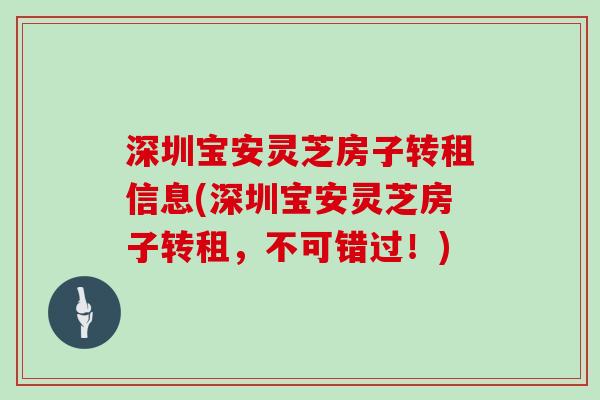 深圳宝安灵芝房子转租信息(深圳宝安灵芝房子转租，不可错过！)