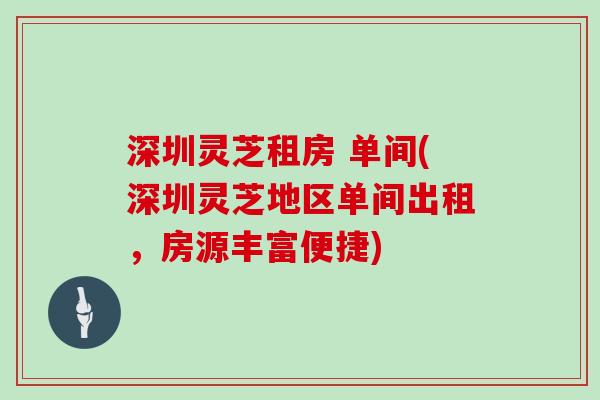 深圳灵芝租房 单间(深圳灵芝地区单间出租，房源丰富便捷)