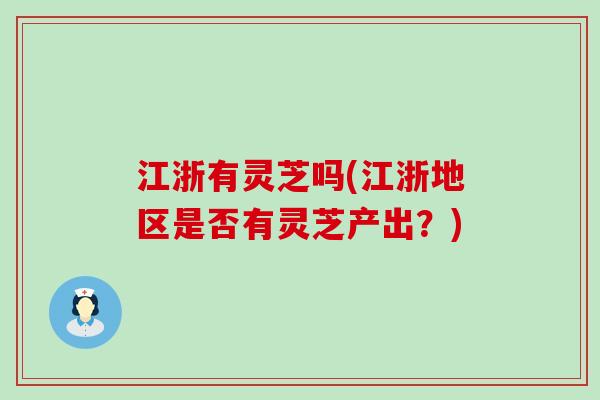 江浙有灵芝吗(江浙地区是否有灵芝产出？)