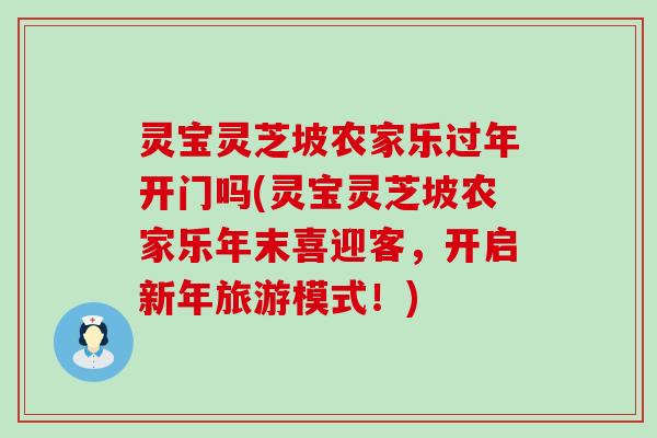 灵宝灵芝坡农家乐过年开门吗(灵宝灵芝坡农家乐年末喜迎客，开启新年旅游模式！)