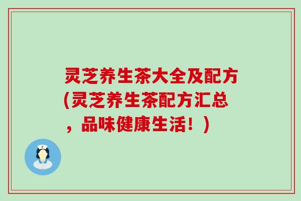 灵芝养生茶大全及配方(灵芝养生茶配方汇总，品味健康生活！)