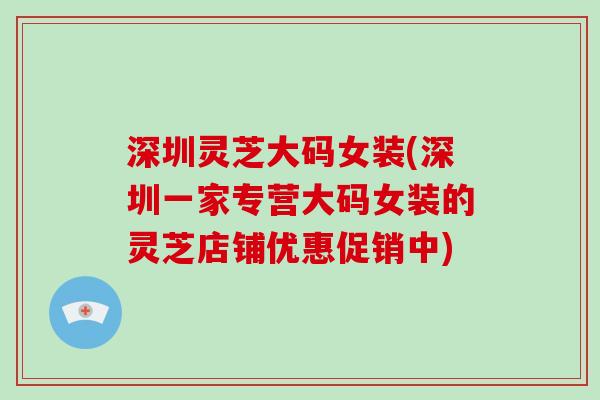 深圳灵芝大码女装(深圳一家专营大码女装的灵芝店铺优惠促销中)