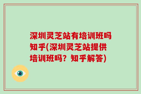 深圳灵芝站有培训班吗知乎(深圳灵芝站提供培训班吗？知乎解答)