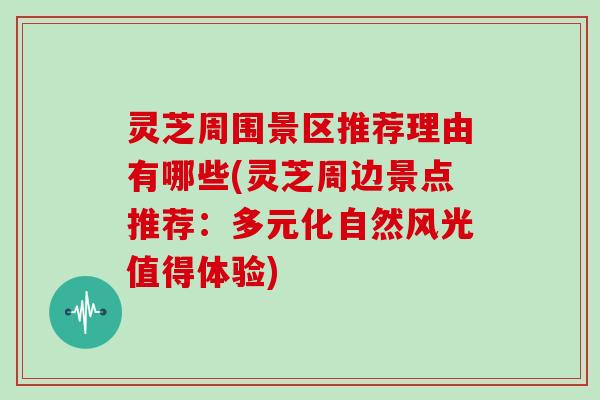 灵芝周围景区推荐理由有哪些(灵芝周边景点推荐：多元化自然风光值得体验)