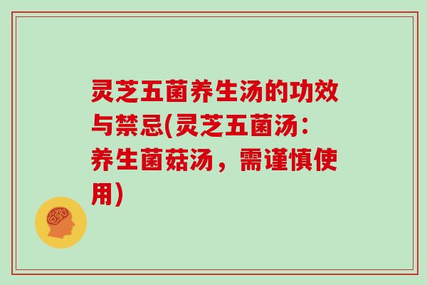 灵芝五菌养生汤的功效与禁忌(灵芝五菌汤：养生菌菇汤，需谨慎使用)