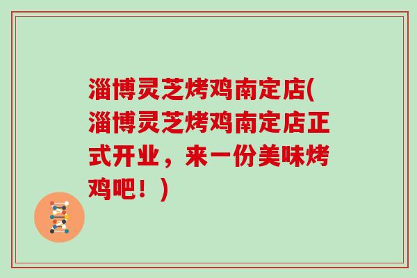 淄博灵芝烤鸡南定店(淄博灵芝烤鸡南定店正式开业，来一份美味烤鸡吧！)