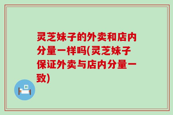 灵芝妹子的外卖和店内分量一样吗(灵芝妹子保证外卖与店内分量一致)