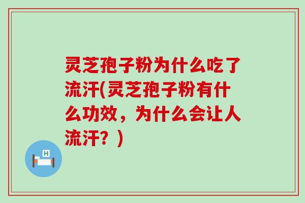 灵芝孢子粉为什么吃了流汗(灵芝孢子粉有什么功效，为什么会让人流汗？)