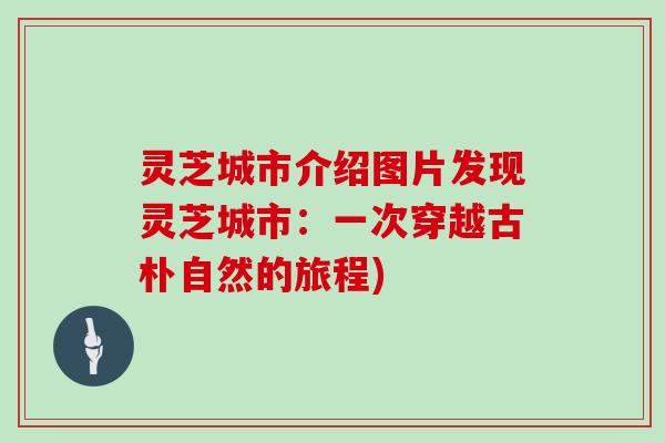 灵芝城市介绍图片发现灵芝城市：一次穿越古朴自然的旅程)