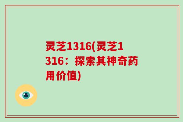 灵芝1316(灵芝1316：探索其神奇药用价值)