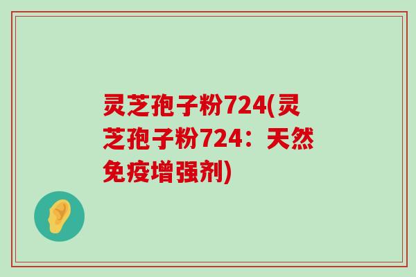 灵芝孢子粉724(灵芝孢子粉724：天然免疫增强剂)