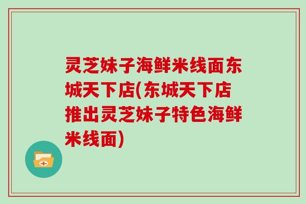 灵芝妹子海鲜米线面东城天下店(东城天下店推出灵芝妹子特色海鲜米线面)