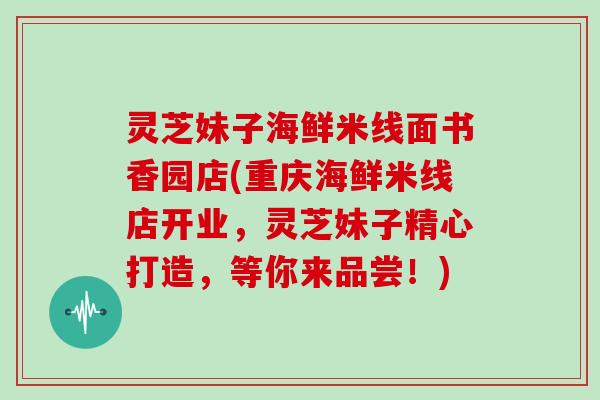 灵芝妹子海鲜米线面书香园店(重庆海鲜米线店开业，灵芝妹子精心打造，等你来品尝！)