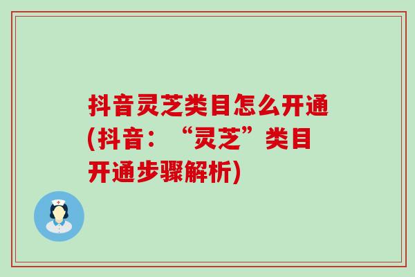 抖音灵芝类目怎么开通(抖音：“灵芝”类目开通步骤解析)