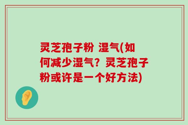 灵芝孢子粉 湿气(如何减少湿气？灵芝孢子粉或许是一个好方法)