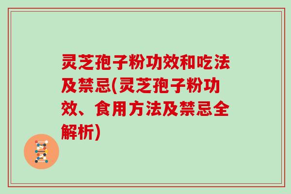 灵芝孢子粉功效和吃法及禁忌(灵芝孢子粉功效、食用方法及禁忌全解析)