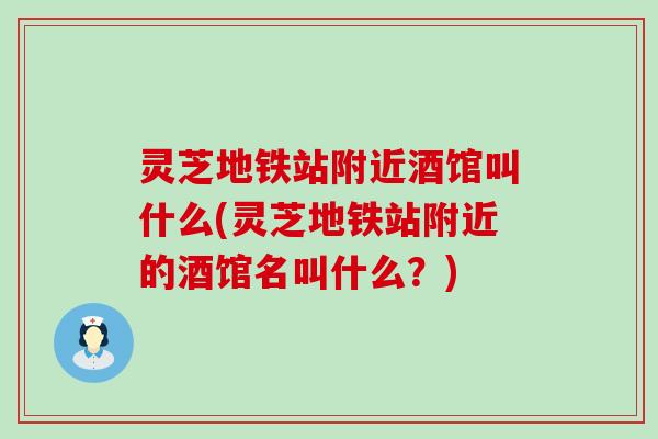 灵芝地铁站附近酒馆叫什么(灵芝地铁站附近的酒馆名叫什么？)