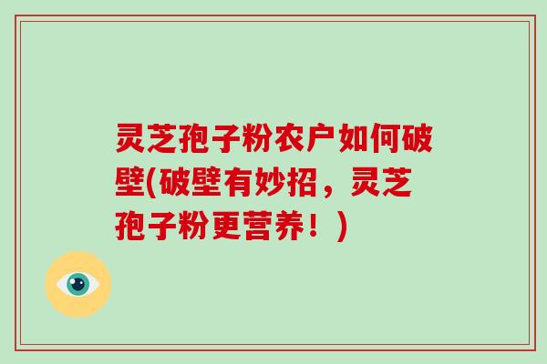 灵芝孢子粉农户如何破壁(破壁有妙招，灵芝孢子粉更营养！)