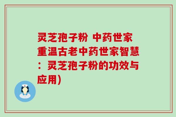 灵芝孢子粉 世家重温古老世家智慧：灵芝孢子粉的功效与应用)