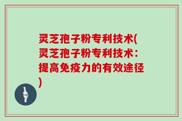 灵芝孢子粉专利技术(灵芝孢子粉专利技术：提高免疫力的有效途径)