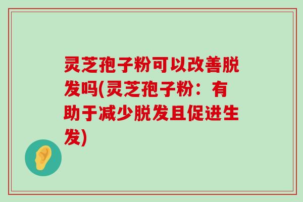 灵芝孢子粉可以改善吗(灵芝孢子粉：有助于减少且促进生发)