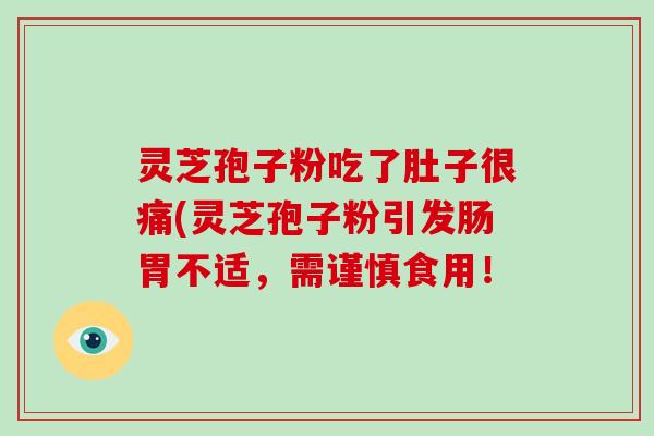 灵芝孢子粉吃了肚子很痛(灵芝孢子粉引发肠胃不适，需谨慎食用！