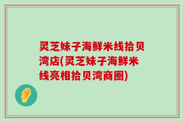 灵芝妹子海鲜米线拾贝湾店(灵芝妹子海鲜米线亮相拾贝湾商圈)