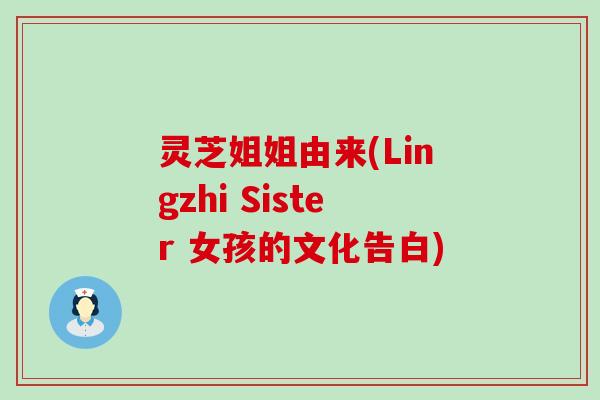 灵芝姐姐由来(Lingzhi Sister 女孩的文化告白)