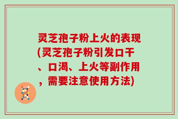 灵芝孢子粉上火的表现(灵芝孢子粉引发口干、口渴、上火等副作用，需要注意使用方法)