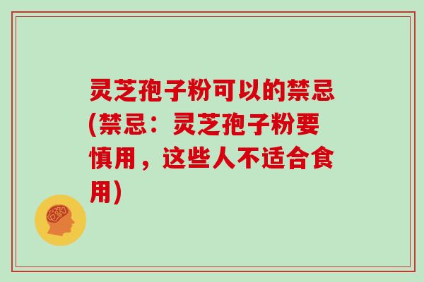 灵芝孢子粉可以的禁忌(禁忌：灵芝孢子粉要慎用，这些人不适合食用)