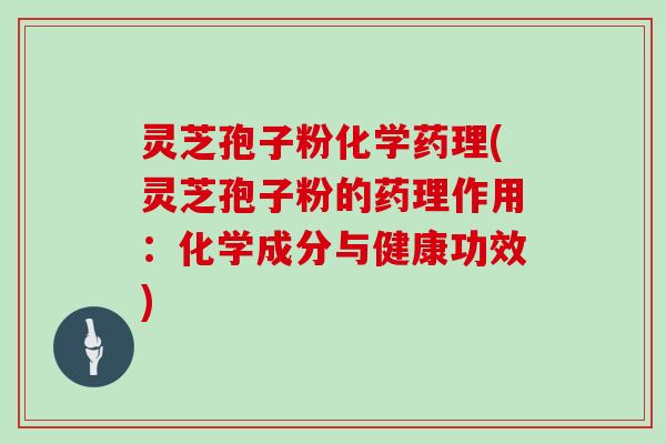 灵芝孢子粉化学药理(灵芝孢子粉的药理作用：化学成分与健康功效)